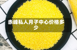 赤峰私人月子中心价格多少