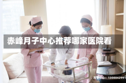 赤峰月子中心推荐哪家医院看
