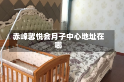 赤峰馨悦会月子中心地址在哪