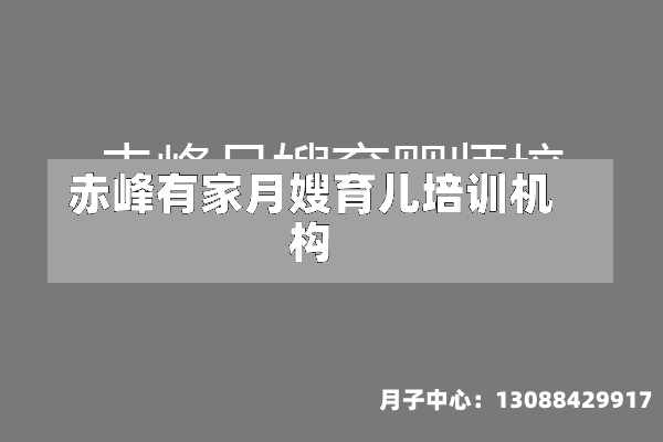 赤峰有家月嫂育儿培训机构