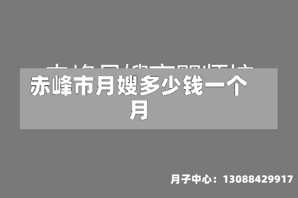 赤峰市月嫂多少钱一个月