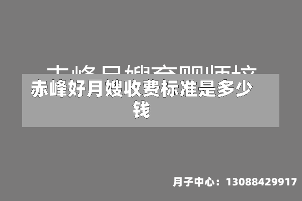 赤峰好月嫂收费标准是多少钱