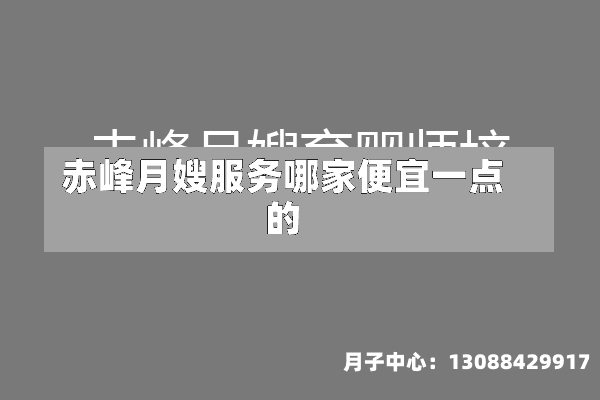 赤峰月嫂服务哪家便宜一点的