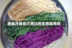 赤峰月嫂自己用过的东西能用吗