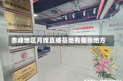 赤峰地区月嫂直播基地有哪些地方