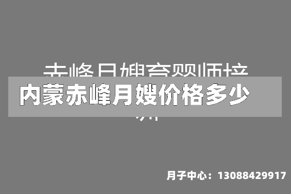 内蒙赤峰月嫂价格多少