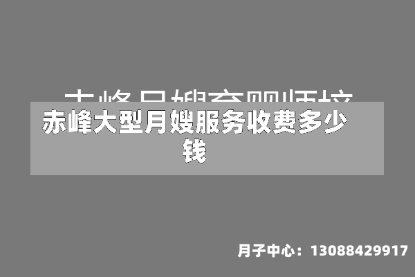 赤峰大型月嫂服务收费多少钱