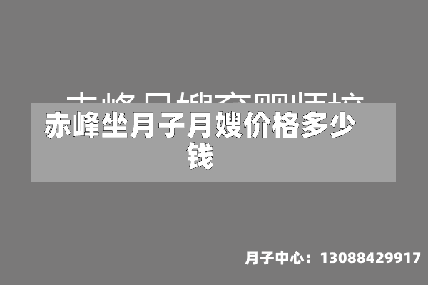 赤峰坐月子月嫂价格多少钱