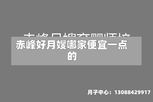 赤峰好月嫂哪家便宜一点的